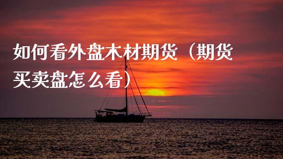 如何看外盘木材期货（期货买卖盘怎么看）_https://www.cqckcrrc.com_道指直播_第1张