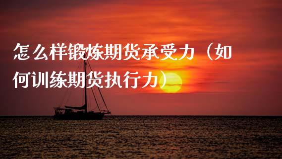 怎么样锻炼期货承受力(如何训练期货执行力)_期货理财_第1张_期货投资网 怎么样锻炼期货承受力(如何训练期货执行力)_https://www.cqckcrrc.com_期货理财_第1张