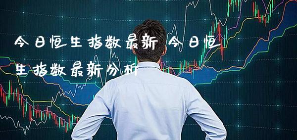 今日恒生指数最新 今日恒生指数最新分析_原油期货_第1张_期货投资网 今日恒生指数最新 今日恒生指数最新分析_https://www.cqckcrrc.com_原油期货_第1张