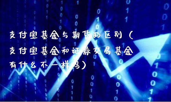支付宝基金与期货的区别（支付宝基金和证券交易基金有什么不一样吗）_https://www.cqckcrrc.com_纳指直播_第1张
