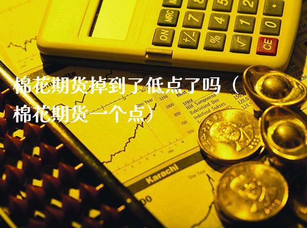 棉花期货掉到了低点了吗(棉花期货一个点)_恒生指数_第1张_期货投资网 棉花期货掉到了低点了吗(棉花期货一个点)_https://www.cqckcrrc.com_恒生指数_第1张