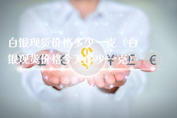 白银现货价格多少一克（白银现货价格今天多少一克）_https://www.cqckcrrc.com_恒生指数_第1张