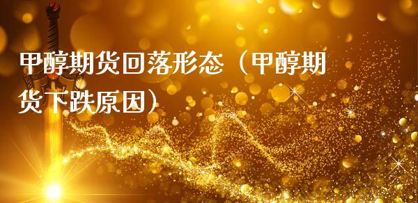 甲醇期货回落形态（甲醇期货下跌原因）_https://www.cqckcrrc.com_期货开户_第1张