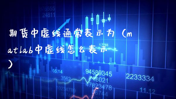期货中虚线通常表示为（matlab中虚线怎么表示）_https://www.cqckcrrc.com_道指直播_第1张