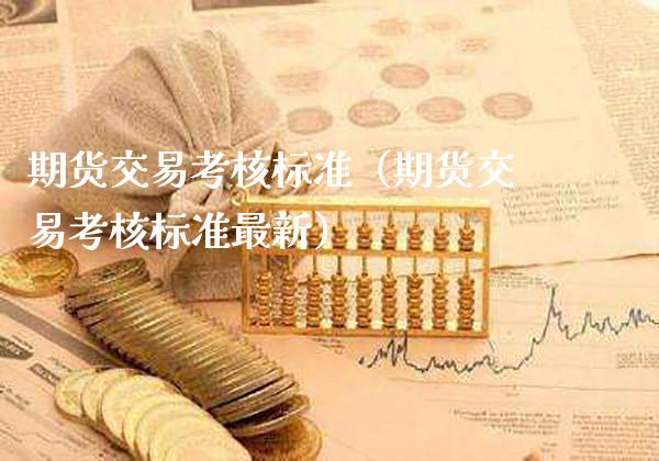 期货交易考核标准（期货交易考核标准最新）_https://www.cqckcrrc.com_基金理财_第1张