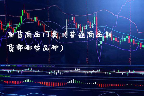 期货商品门类(普通商品期货都哪些品种)_纳指直播_第1张_期货投资网 期货商品门类(普通商品期货都哪些品种)_https://www.cqckcrrc.com_纳指直播_第1张