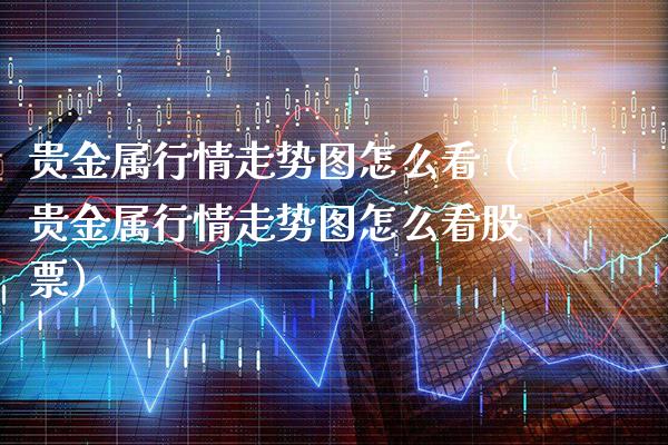 贵金属行情走势图怎么看(贵金属行情走势图怎么看股票)_原油期货_第1张_期货投资网 贵金属行情走势图怎么看(贵金属行情走势图怎么看股票)_https://www.cqckcrrc.com_原油期货_第1张