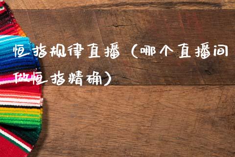 恒指规律直播（哪个直播间做恒指精确）_https://www.cqckcrrc.com_恒生指数_第1张
