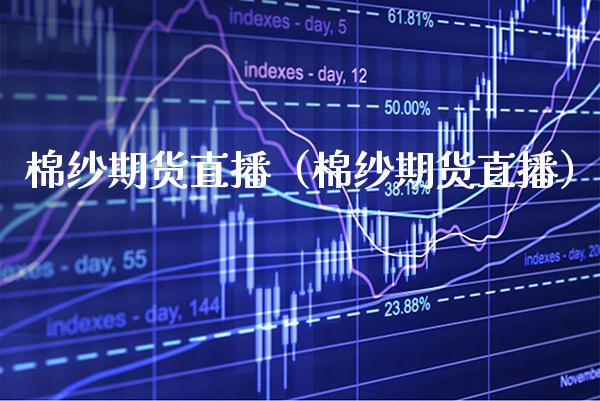 棉纱期货直播(棉纱期货直播)_国际期货_第1张_期货投资网 棉纱期货直播(棉纱期货直播)_https://www.cqckcrrc.com_国际期货_第1张