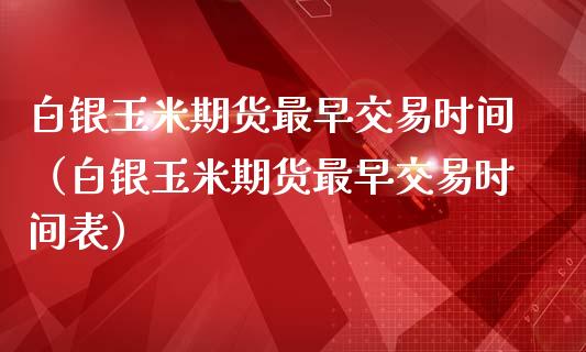 白银玉米期货最早交易时间(白银玉米期货最早交易时间表)_道指直播_第1张_期货投资网 白银玉米期货最早交易时间(白银玉米期货最早交易时间表)_https://www.cqckcrrc.com_道指直播_第1张