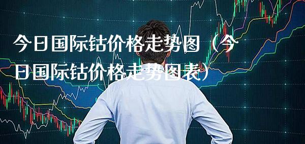 今日国际钴价格走势图(今日国际钴价格走势图表)_纳指直播_第1张_期货投资网 今日国际钴价格走势图(今日国际钴价格走势图表)_https://www.cqckcrrc.com_纳指直播_第1张