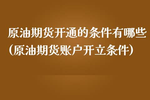 原油期货开通的条件有哪些(原油期货账户开立条件)_原油期货_第1张_期货投资网 原油期货开通的条件有哪些(原油期货账户开立条件)_https://www.cqckcrrc.com_原油期货_第1张