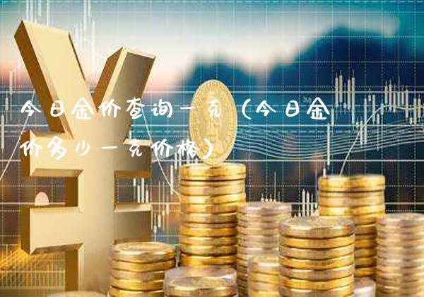 今日金价查询一克（今日金价多少一克价格）_https://www.cqckcrrc.com_原油期货_第1张