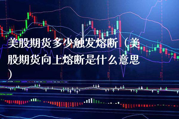 美股期货多少触发熔断（美股期货向上熔断是什么意思）_https://www.cqckcrrc.com_恒生指数_第1张