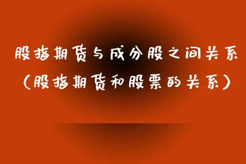 股指期货与成分股之间关系（股指期货和股票的关系）_https://www.cqckcrrc.com_期货开户_第1张