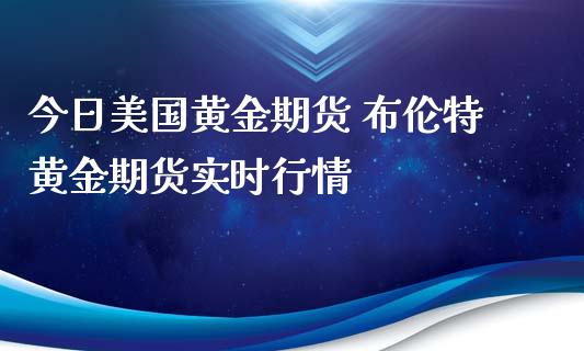 今日美国黄金期货 布伦特黄金期货实时行情_纳指直播_第1张_期货投资网 今日美国黄金期货 布伦特黄金期货实时行情_https://www.cqckcrrc.com_纳指直播_第1张