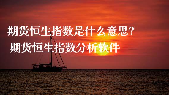 期货恒生指数是什么意思? 期货恒生指数分析软件_https://www.cqckcrrc.com_恒生指数_第1张