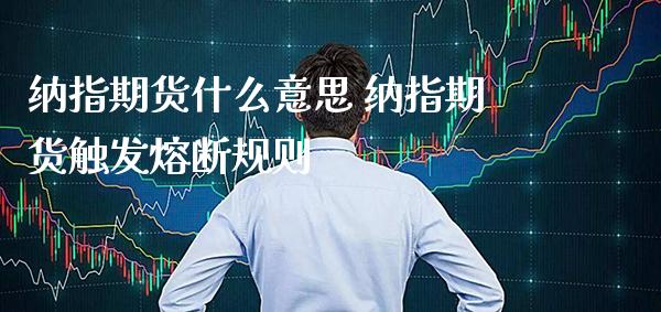 纳指期货什么意思 纳指期货触发熔断规则_纳指直播_第1张_期货投资网 纳指期货什么意思 纳指期货触发熔断规则_https://www.cqckcrrc.com_纳指直播_第1张