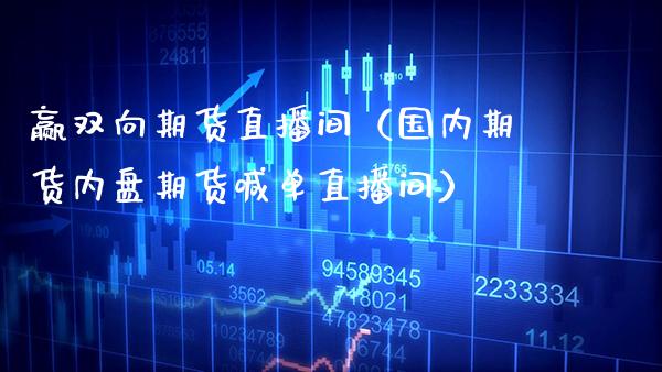 赢双向期货直播间(国内期货内盘期货喊单直播间)_国际期货_第1张_期货投资网 赢双向期货直播间(国内期货内盘期货喊单直播间)_https://www.cqckcrrc.com_国际期货_第1张