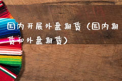 国内开展外盘期货(国内期货和外盘期货)_道指直播_第1张_期货投资网 国内开展外盘期货(国内期货和外盘期货)_https://www.cqckcrrc.com_道指直播_第1张