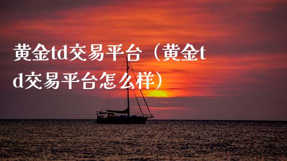 黄金td交易平台(黄金td交易平台怎么样)_原油期货_第1张_期货投资网 黄金td交易平台(黄金td交易平台怎么样)_https://www.cqckcrrc.com_原油期货_第1张