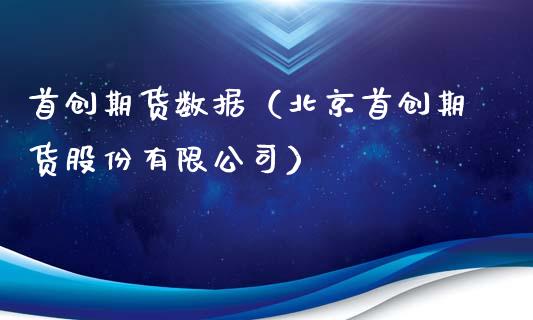 首创期货数据(北京首创期货股份有限公司)_期货知识_第1张_期货投资网 首创期货数据(北京首创期货股份有限公司)_https://www.cqckcrrc.com_期货知识_第1张