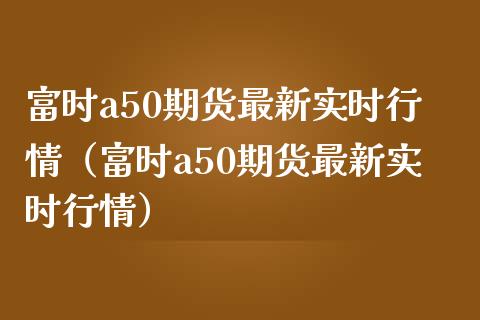 富时a50期货最新实时行情(富时a50期货最新实时行情)_纳指直播_第1张_期货投资网 富时a50期货最新实时行情(富时a50期货最新实时行情)_https://www.cqckcrrc.com_纳指直播_第1张