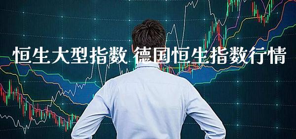 恒生大型指数 德国恒生指数行情_恒生指数_第1张_期货投资网 恒生大型指数 德国恒生指数行情_https://www.cqckcrrc.com_恒生指数_第1张