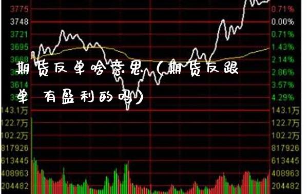 期货反单啥意思(期货反跟单 有盈利的吗)_恒生指数_第1张_期货投资网 期货反单啥意思(期货反跟单 有盈利的吗)_https://www.cqckcrrc.com_恒生指数_第1张