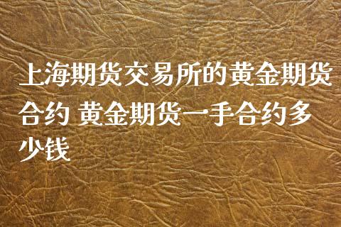 上海期货交易所的黄金期货合约 黄金期货一手合约多少钱_https://www.cqckcrrc.com_黄金期货_第1张