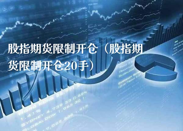 股指期货**开仓（股指期货**开仓20手）_https://www.cqckcrrc.com_股票理财_第1张