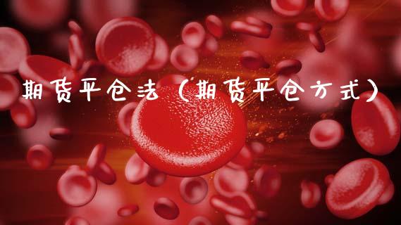 期货平仓法(期货平仓方式)_期货知识_第1张_期货投资网 期货平仓法(期货平仓方式)_https://www.cqckcrrc.com_期货知识_第1张
