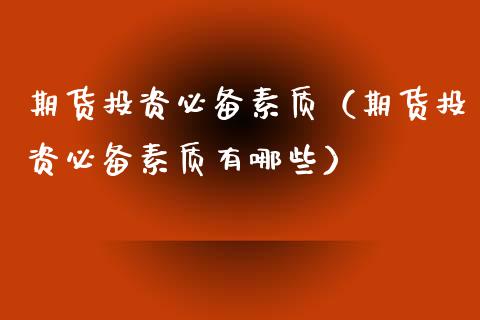 期货投资必备素质(期货投资必备素质有哪些)_股票理财_第1张_期货投资网 期货投资必备素质(期货投资必备素质有哪些)_https://www.cqckcrrc.com_股票理财_第1张