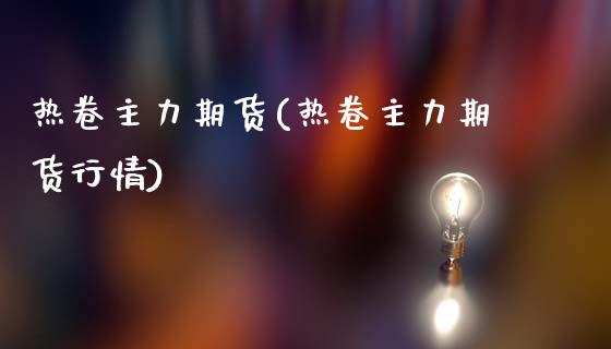 热卷主力期货(热卷主力期货行情)_国际期货_第1张_期货投资网 热卷主力期货(热卷主力期货行情)_https://www.cqckcrrc.com_国际期货_第1张