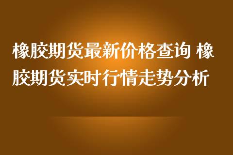 橡胶期货最新价格查询 橡胶期货实时行情走势分析_恒生指数_第1张_期货投资网 橡胶期货最新价格查询 橡胶期货实时行情走势分析_https://www.cqckcrrc.com_恒生指数_第1张