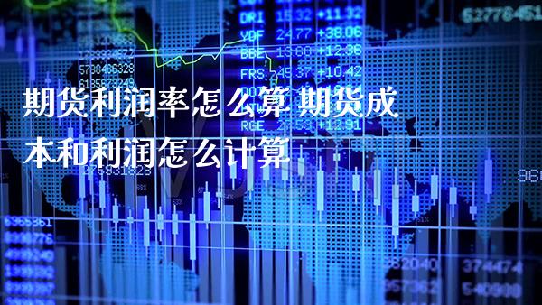 期货利润率怎么算 期货成本和利润怎么计算_原油期货_第1张_期货投资网 期货利润率怎么算 期货成本和利润怎么计算_https://www.cqckcrrc.com_原油期货_第1张