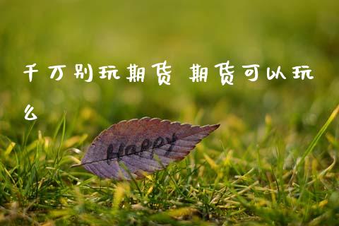 千万别玩期货 期货可以玩么_黄金期货_第1张_期货投资网 千万别玩期货 期货可以玩么_https://www.cqckcrrc.com_黄金期货_第1张