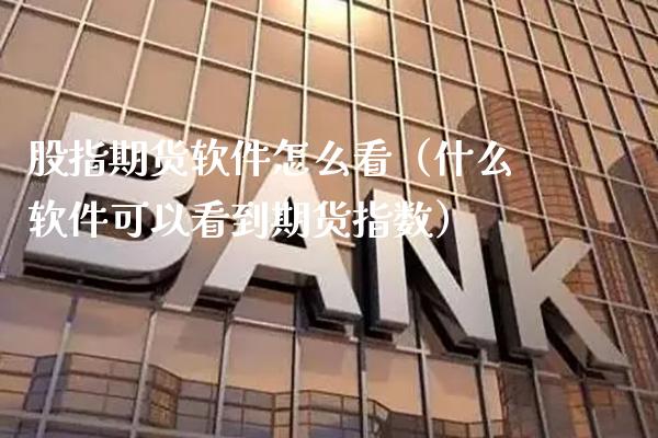 股指期货软件怎么看（什么软件可以看到期货指数）_https://www.cqckcrrc.com_原油期货_第1张