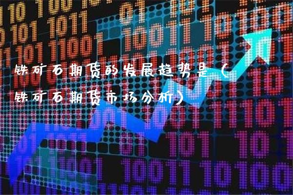 铁矿石期货的发展趋势是(铁矿石期货市场分析)_期货知识_第1张_期货投资网 铁矿石期货的发展趋势是(铁矿石期货市场分析)_https://www.cqckcrrc.com_期货知识_第1张