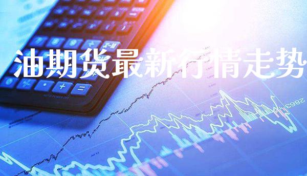 油期货最新行情走势_https://www.cqckcrrc.com_原油期货_第1张