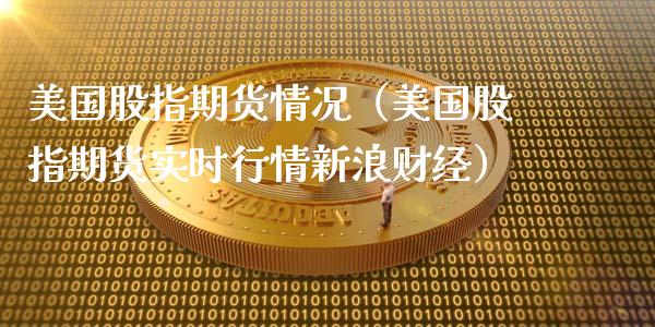 美国股指期货情况（美国股指期货实时行情新浪财经）_https://www.cqckcrrc.com_原油期货_第1张