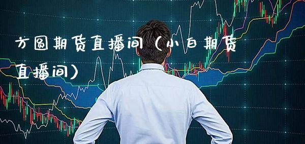 方圆期货直播间(小白期货直播间)_国际期货_第1张_期货投资网 方圆期货直播间(小白期货直播间)_https://www.cqckcrrc.com_国际期货_第1张