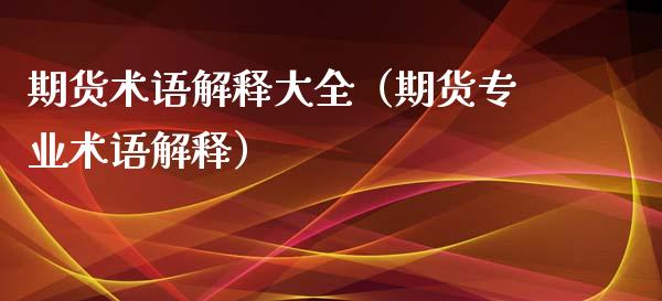 期货术语解释大全(期货专业术语解释)_财经要闻_第1张_期货投资网 期货术语解释大全(期货专业术语解释)_https://www.cqckcrrc.com_财经要闻_第1张