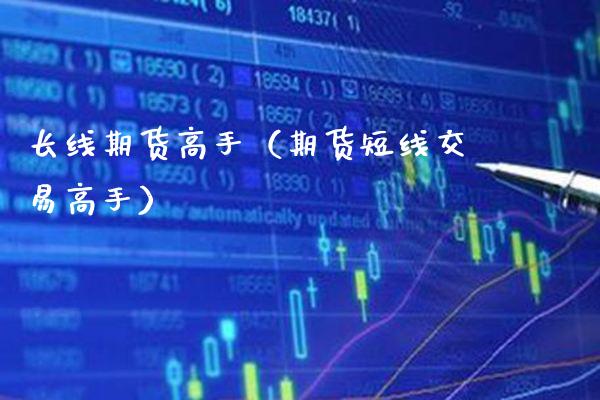 长线期货高手（期货短线交易高手）_https://www.cqckcrrc.com_黄金期货_第1张