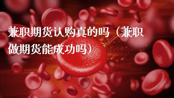 **期货**真的吗（**做期货能成功吗）_https://www.cqckcrrc.com_纳指直播_第1张