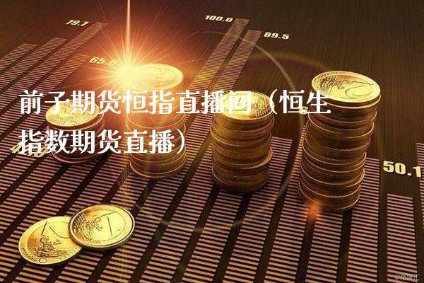 前子期货恒指直播间(恒生指数期货直播)_恒生指数_第1张_期货投资网 前子期货恒指直播间(恒生指数期货直播)_https://www.cqckcrrc.com_恒生指数_第1张