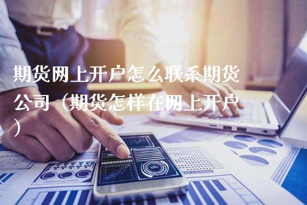 期货网上开户怎么联系期货公司（期货怎样在网上开户）_https://www.cqckcrrc.com_恒生指数_第1张