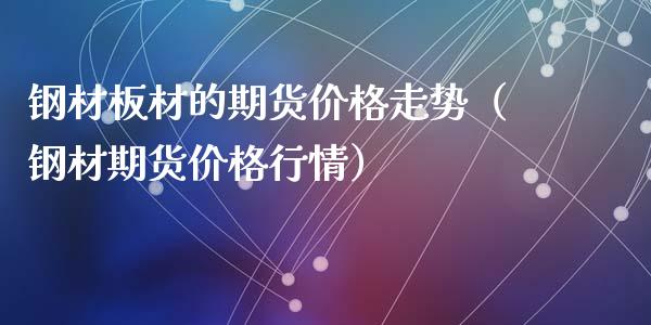 钢材板材的期货价格走势(钢材期货价格行情)_财经要闻_第1张_期货投资网 钢材板材的期货价格走势(钢材期货价格行情)_https://www.cqckcrrc.com_财经要闻_第1张