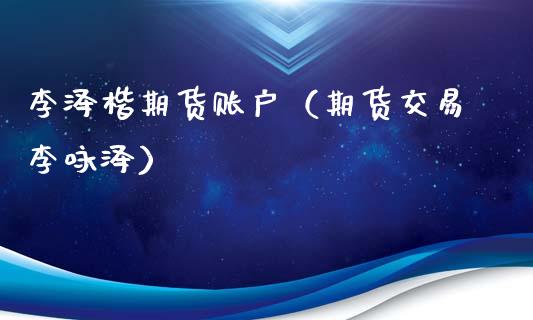 李泽楷期货账户(期货交易李咏泽)_期货理财_第1张_期货投资网 李泽楷期货账户(期货交易李咏泽)_https://www.cqckcrrc.com_期货理财_第1张