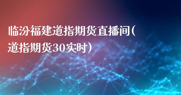 临汾福建道指期货直播间(道指期货30实时)_https://www.cqckcrrc.com_原油期货_第1张